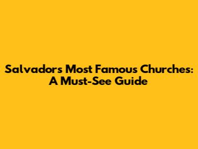Salvador's Most Famous Churches: A Must-See Guide