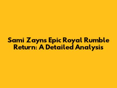 Sami Zayn's Epic Royal Rumble Return: A Detailed Analysis