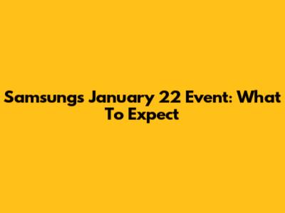 Samsung's January 22 Event: What To Expect