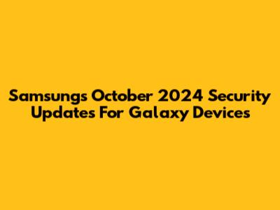 Samsung's October 2024 Security Updates For Galaxy Devices