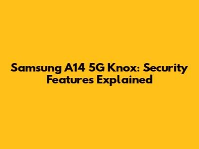 Samsung A14 5G Knox: Security Features Explained