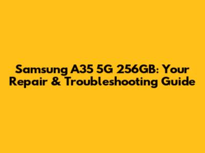 Samsung A35 5G 256GB: Your Repair & Troubleshooting Guide