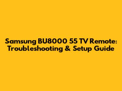 Samsung BU8000 55" TV Remote: Troubleshooting & Setup Guide