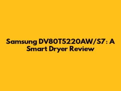 Samsung DV80T5220AW/S7: A Smart Dryer Review