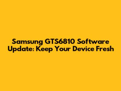 Samsung GTS6810 Software Update: Keep Your Device Fresh