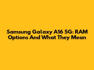 Samsung Galaxy A16 5G: RAM Options And What They Mean