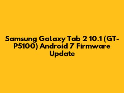 Samsung Galaxy Tab 2 10.1 (GT-P5100) Android 7 Firmware Update