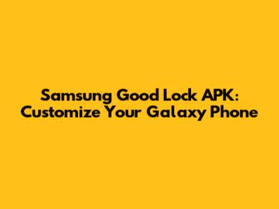 Samsung Good Lock APK: Customize Your Galaxy Phone