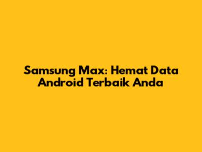 Samsung Max: Hemat Data Android Terbaik Anda