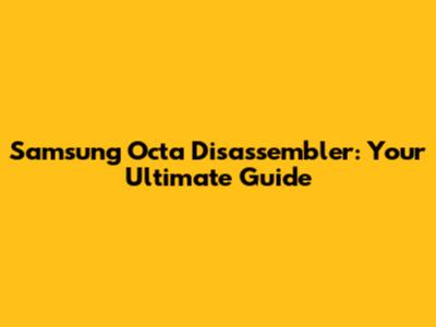 Samsung Octa Disassembler: Your Ultimate Guide