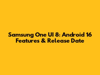 Samsung One UI 8: Android 16 Features & Release Date