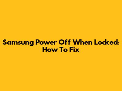 Samsung Power Off When Locked: How To Fix