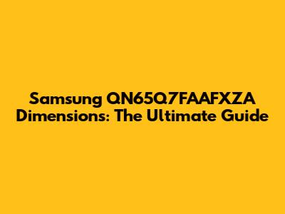 Samsung QN65Q7FAAFXZA Dimensions: The Ultimate Guide