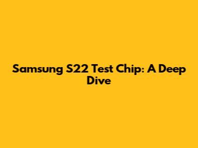 Samsung S22 Test Chip: A Deep Dive