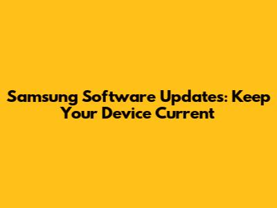 Samsung Software Updates: Keep Your Device Current