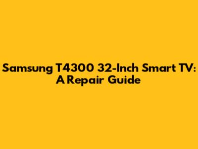 Samsung T4300 32-Inch Smart TV: A Repair Guide