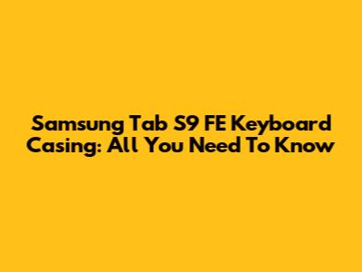 Samsung Tab S9 FE Keyboard Casing: All You Need To Know