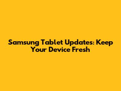 Samsung Tablet Updates: Keep Your Device Fresh