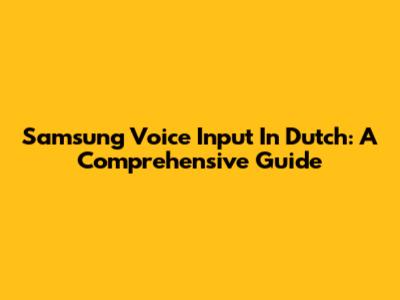 Samsung Voice Input In Dutch: A Comprehensive Guide