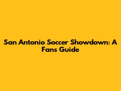 San Antonio Soccer Showdown: A Fan's Guide