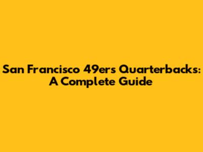 San Francisco 49ers Quarterbacks: A Complete Guide