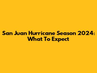 San Juan Hurricane Season 2024: What To Expect