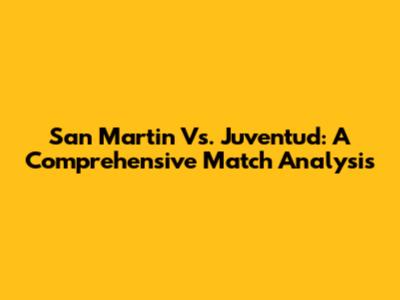 San Martin Vs. Juventud: A Comprehensive Match Analysis
