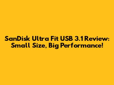SanDisk Ultra Fit USB 3.1 Review: Small Size, Big Performance!