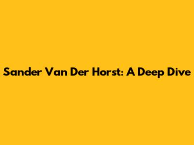 Sander Van Der Horst: A Deep Dive