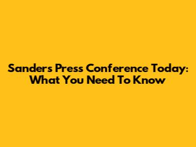 Sanders' Press Conference Today: What You Need To Know