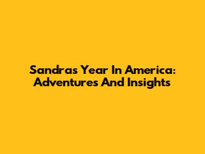 Sandra's Year In America: Adventures And Insights