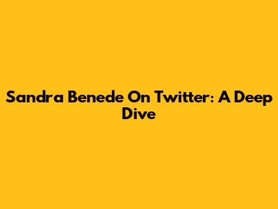 Sandra Benede On Twitter: A Deep Dive