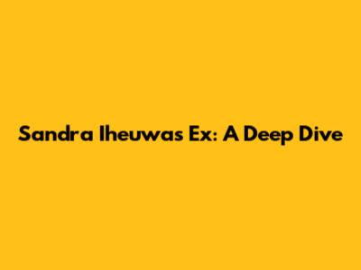 Sandra Iheuwa's Ex: A Deep Dive