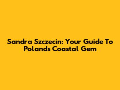 Sandra Szczecin: Your Guide To Poland's Coastal Gem