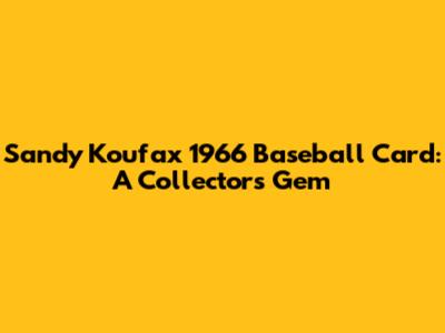 Sandy Koufax 1966 Baseball Card: A Collector's Gem