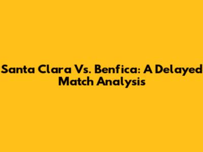 Santa Clara Vs. Benfica: A Delayed Match Analysis