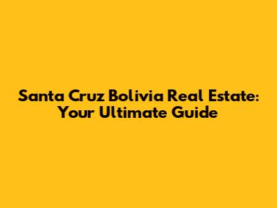 Santa Cruz Bolivia Real Estate: Your Ultimate Guide