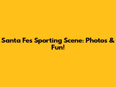 Santa Fe's Sporting Scene: Photos & Fun!