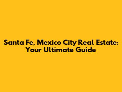 Santa Fe, Mexico City Real Estate: Your Ultimate Guide