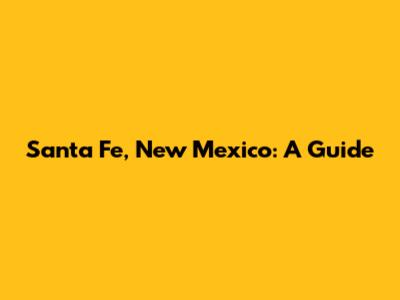Santa Fe, New Mexico: A Guide
