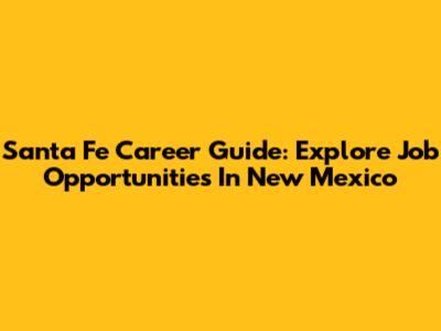 Santa Fe Career Guide: Explore Job Opportunities In New Mexico