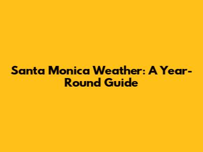 Santa Monica Weather: A Year-Round Guide