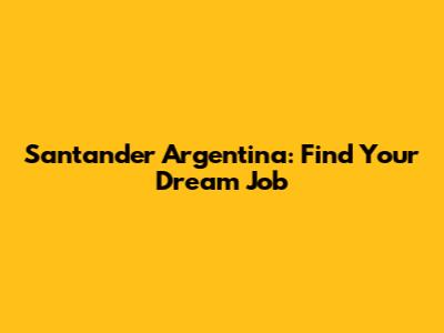 Santander Argentina: Find Your Dream Job