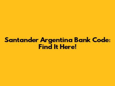 Santander Argentina Bank Code: Find It Here!