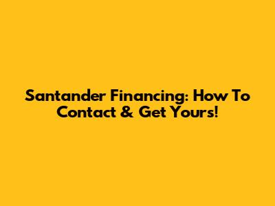 Santander Financing: How To Contact & Get Yours!