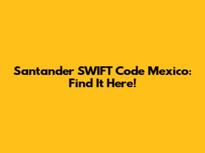 Santander SWIFT Code Mexico: Find It Here!