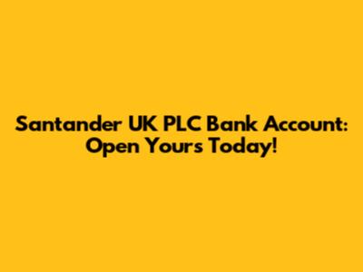 Santander UK PLC Bank Account: Open Yours Today!