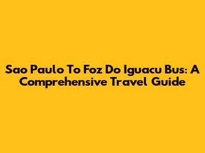 Sao Paulo To Foz Do Iguacu Bus: A Comprehensive Travel Guide