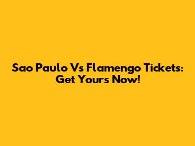 Sao Paulo Vs Flamengo Tickets: Get Yours Now!