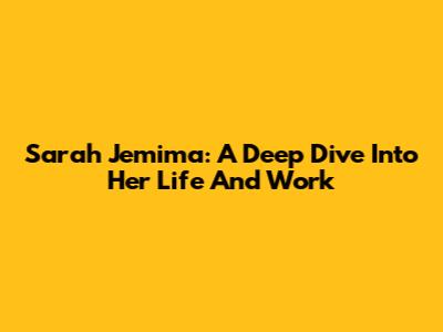 Sarah Jemima: A Deep Dive Into Her Life And Work